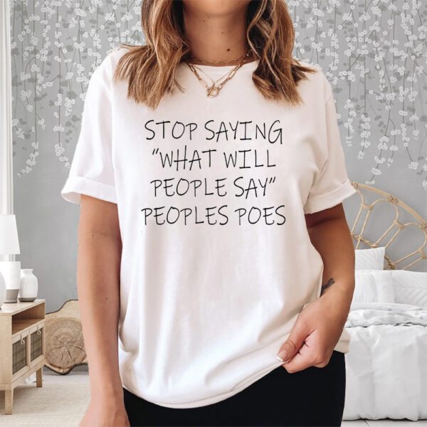 Stop Saying What Will People Say Peoples Poes Shirt