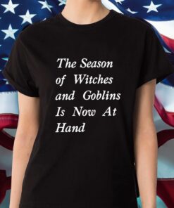 The Season Of Witches And Goblins Is Now At Hand Shirt