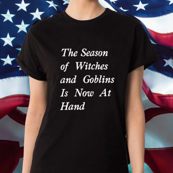 The Season Of Witches And Goblins Is Now At Hand Shirt