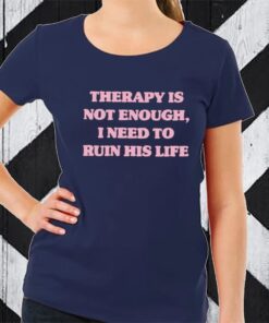 Therapy Is Not Enough I Need To Ruin His Life T-Shirt.