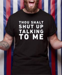 Thou Shalt Shut Up Talking To Me TShirt