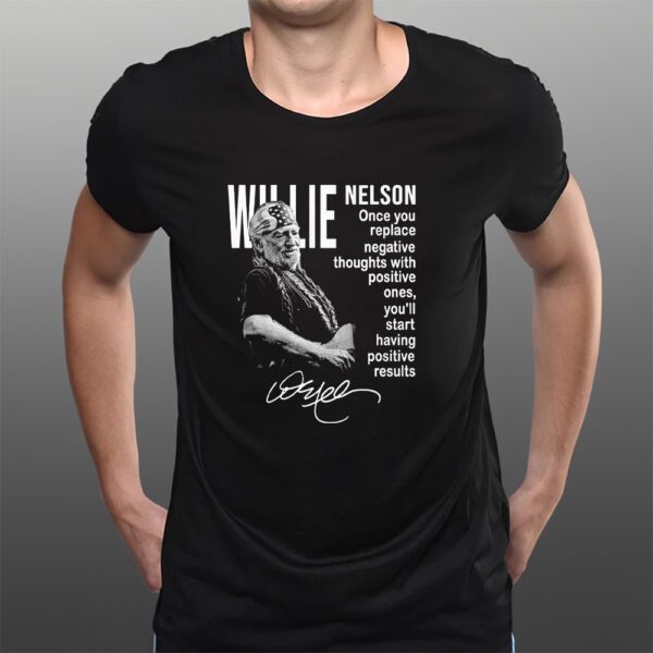 Willie Nelson Once You Replace Negative Thoughts With Positive Ones T-Shirts