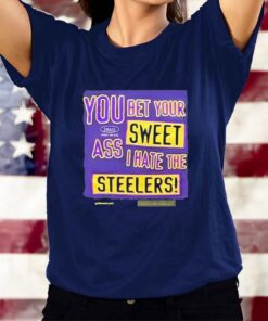 You Bet Your Sweet Ass I Hate The Steelers T-Shirts