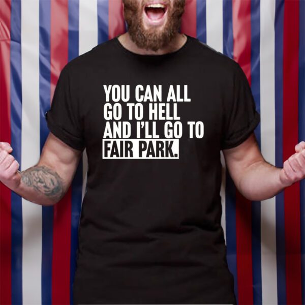 You Can All Go To Hell And I’ll Go To Fair Park TShirt