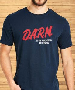 DARN It I’m Addicted To Drugs Shirt