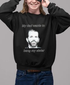 Donald Trump Jr face my dad wants to bang my sister classic shirt2