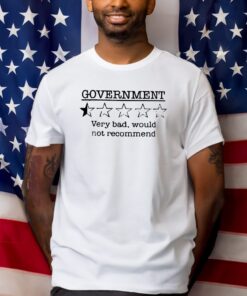 Government Very Bad Would Not Recommend Shirts