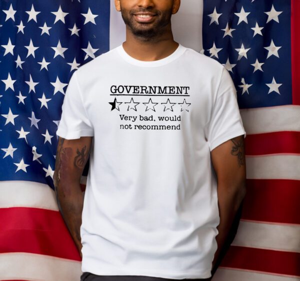 Government Very Bad Would Not Recommend Shirts