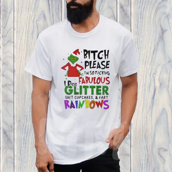 Grinch Bitch Please I’m So Fucking Fabulous I Pee Glitter Shit Cupcakes And Fart Rainbows TShirt