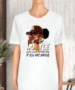 Hustle Until Your Haters Ask If You Are Hiring TShirt