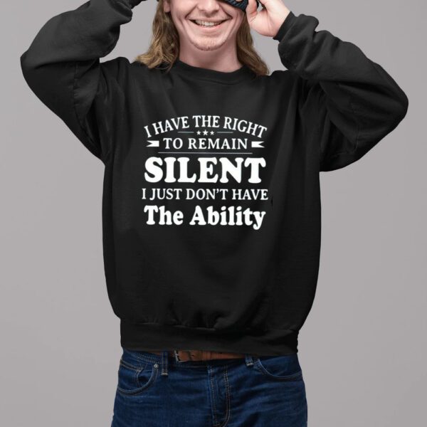 I Have The Right To Remain Silent I Just Dont Have The Ability Shirt11