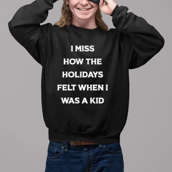 I Miss How The Holidays Felt When I Was A Kid Shirt11