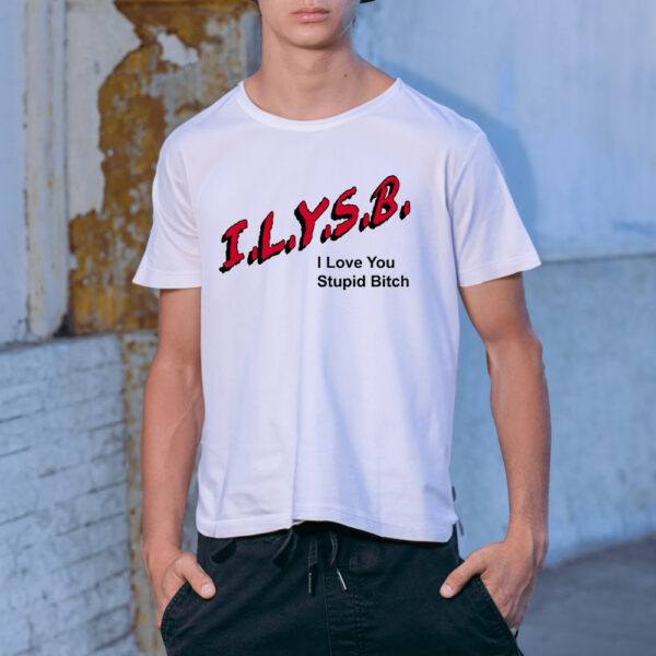 Ilysr i love you stupit bitch shirt