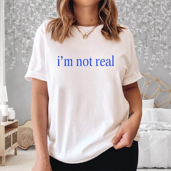 I'm Not Real Shirt