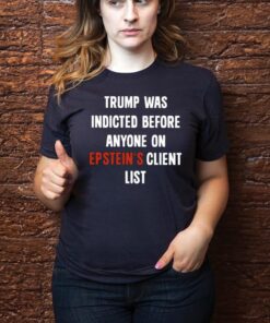 King Bau Trump Was Indicted Before Anyone On Epstein’s Client List Shirts