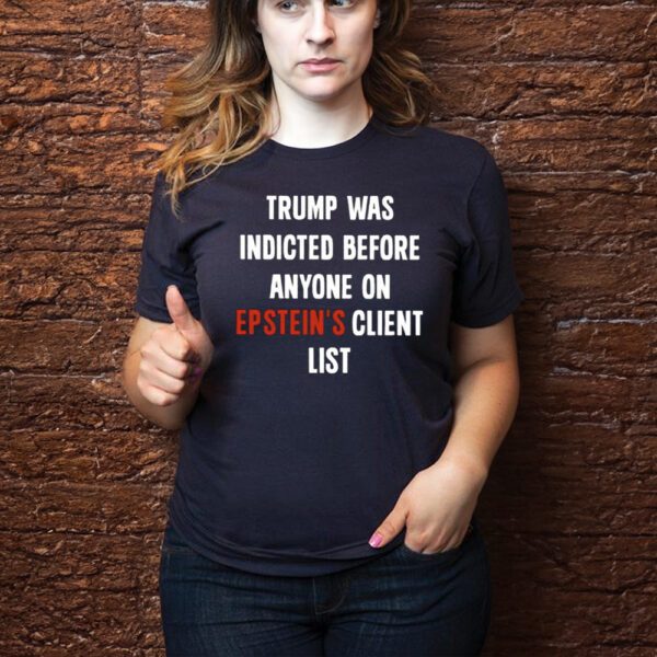 King Bau Trump Was Indicted Before Anyone On Epstein’s Client List Shirts