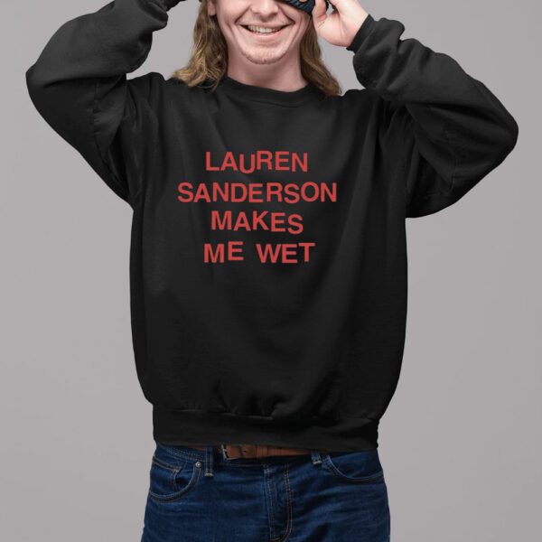 Lauren Sanderson Makes Me Wet Shirt2