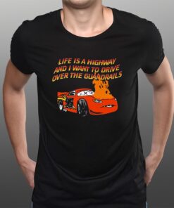 Life Is A Highway And I Want To Drive Over The Guardrails T-Shirts