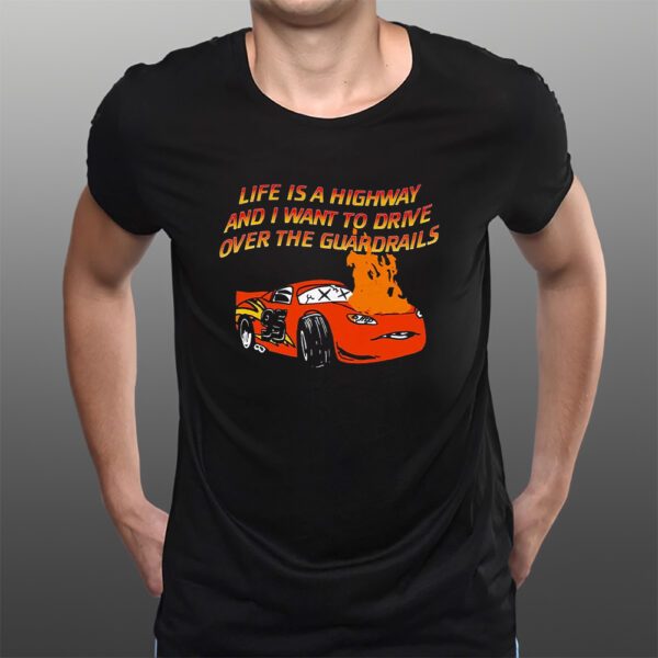 Life Is A Highway And I Want To Drive Over The Guardrails T-Shirts