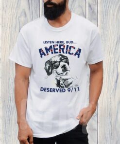 Listen Here Bud America Deserved 9 11 T-Shirt