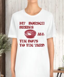 My Borsch Brings All The Boys To The Yard Limited TShirt