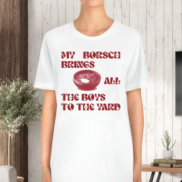 My Borsch Brings All The Boys To The Yard Limited TShirt