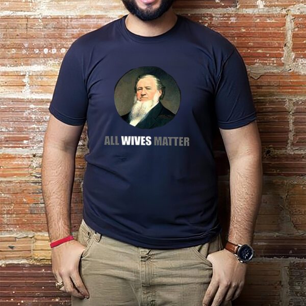 Ol’ Brigham All Wives Matter Shirt1