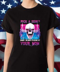 Pick A Side Sorry Im Busy Pickup Your Mom Shirt