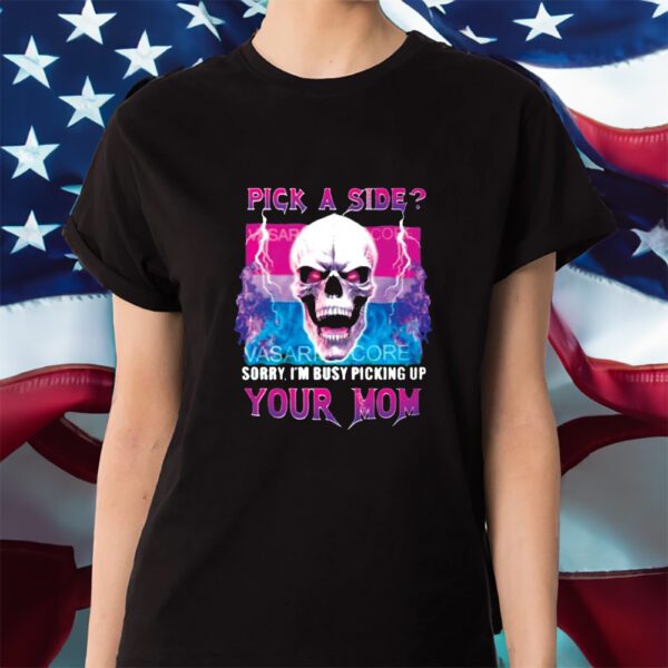 Pick A Side Sorry Im Busy Pickup Your Mom Shirt