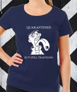 Quarantined But Still Traveling TShirt