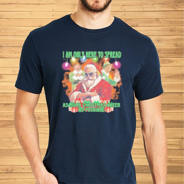 Santa Claus elfs I am here to spread as much Christmas cheer as possible Christmas shirt