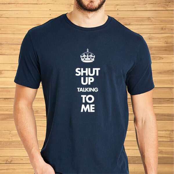 Shut Up Talking To Me Crown Shirt