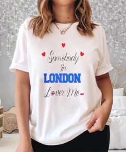 Somebody In London Loves Me Shirt