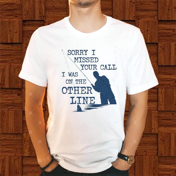 Sorry I Missed Your Call I Was On The Other Line Shirt