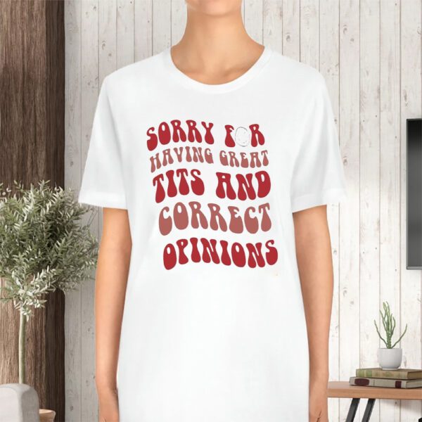 Sorry for having great tits and correct opinions tshirt