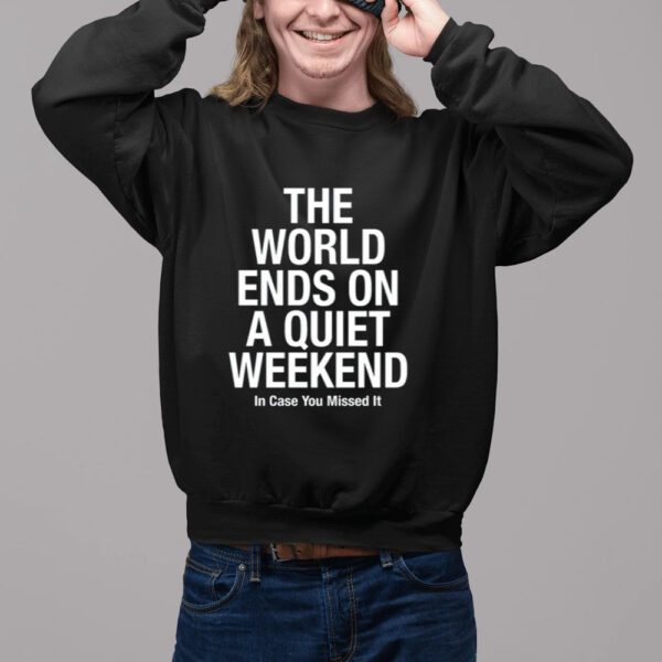 Store.Iameden The World Ends On A Quiet Weekend In Case You Missed It-Unisex T-Shirt2