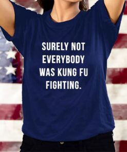 Surely Not Everybody Was Kung Fu Fighting T-Shirts