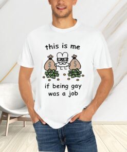 This is me if being gay was a job t-shirts