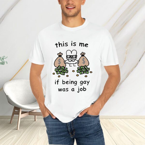 This is me if being gay was a job t-shirts