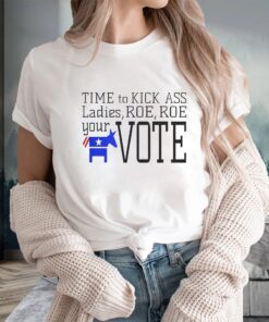 Time To Kick Ass Ladies Roe Roe Your Vote T-Shirts