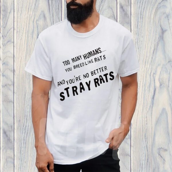 Too Many Humans You Breed Like Rats And You’re No Better Stray Rats TShirt