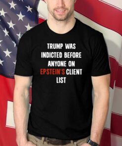 Trump Was Indicted Before Anyone On Epstein's Client List Shirts