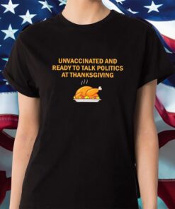 Unvaccinated And Ready To Talk Politics At Thanksgiving 2023 Shirt