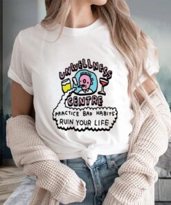 Unwellness Centre Practice Bad Habits Ruin Your Life T-Shirts