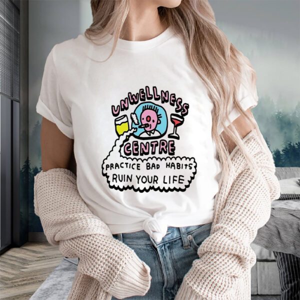 Unwellness Centre Practice Bad Habits Ruin Your Life T-Shirts