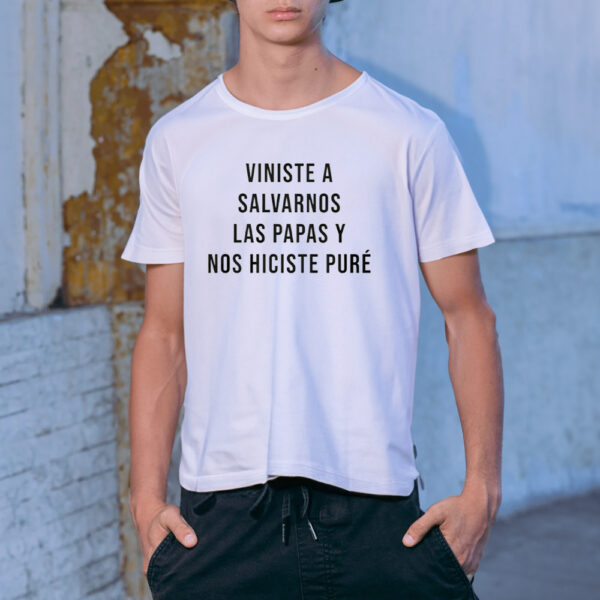 Viniste A Salvarnos Las Papas Y Nos Hiciste Pure shirt