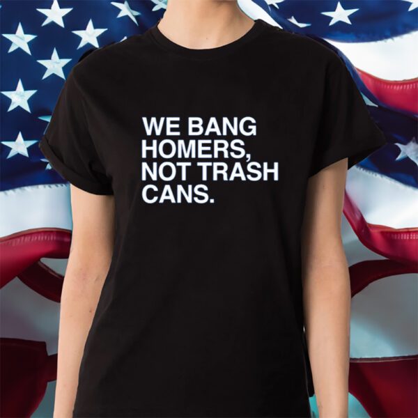 We Bang Homers Not Trash Cans Shirt