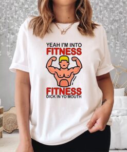 Yeah I’m Into Fitness Fitness Dick In Yo Mouth Shirt