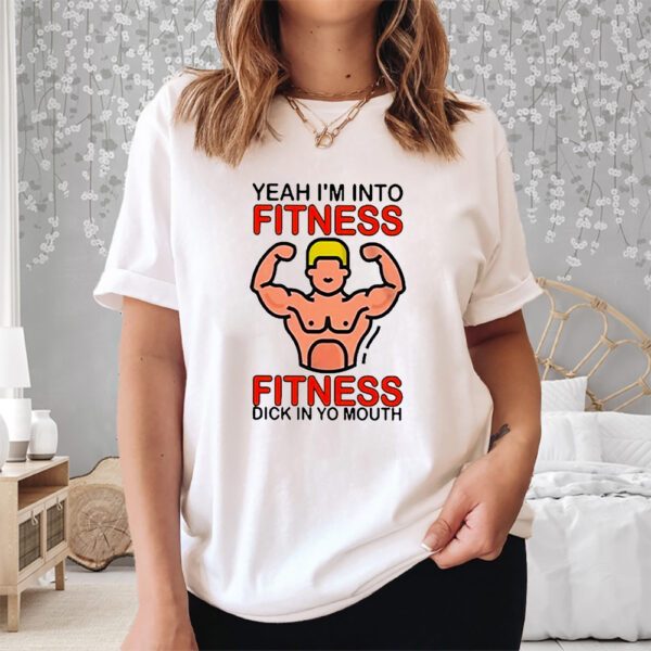 Yeah I’m Into Fitness Fitness Dick In Yo Mouth Shirt