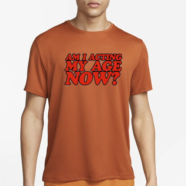 Am I Acting My Age Now Limited T-Shirt3